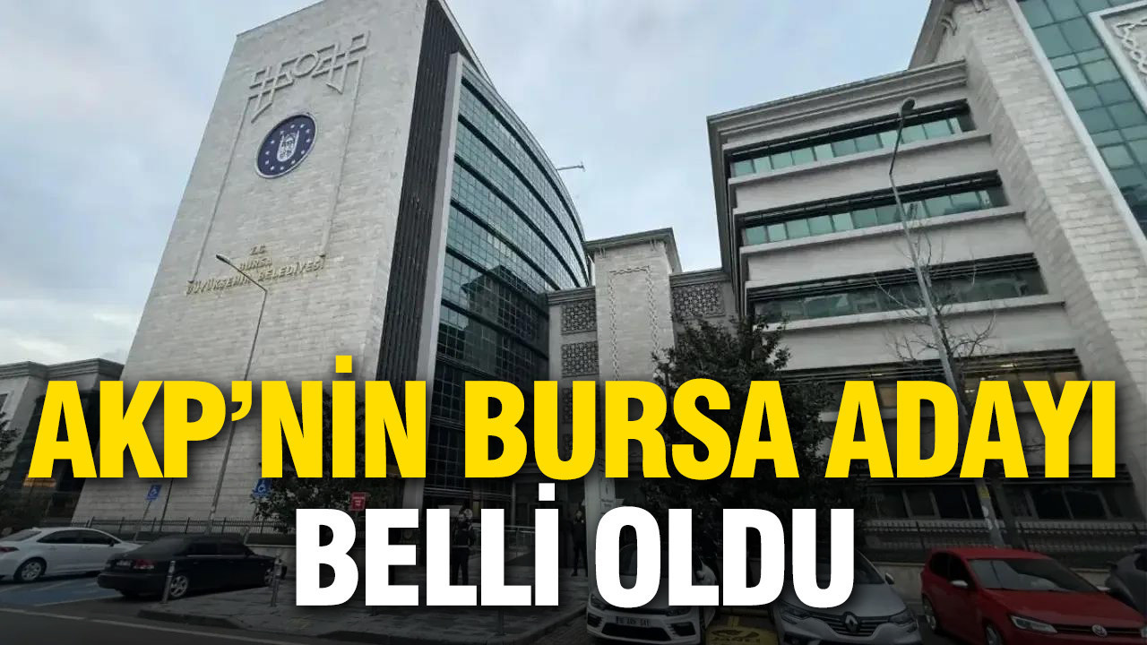 AKP'nin Bursa için adayı belli oldu