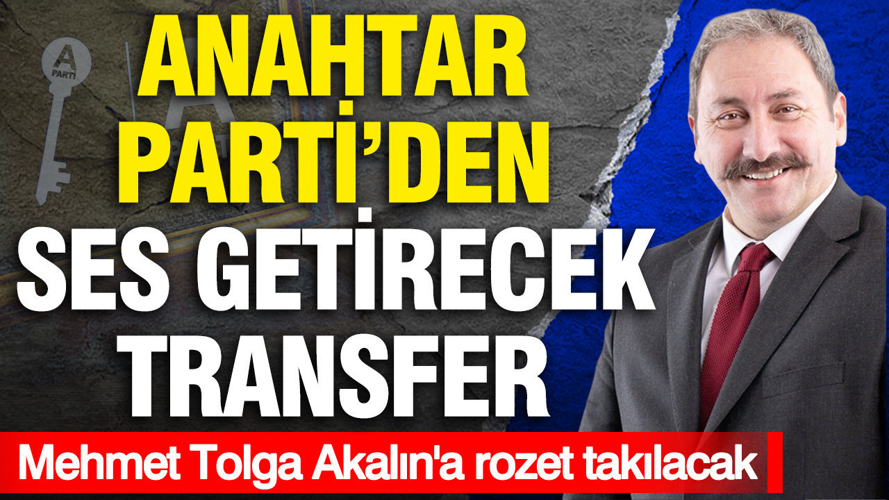 Anahtar Parti'den ses getirecek transfer: Mehmet Tolga Akalın'a rozet takılacak