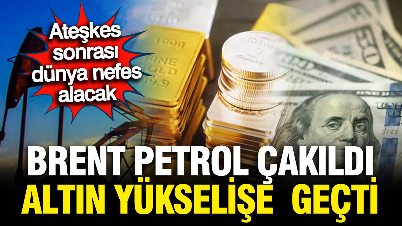 Ateşkes sonrası brent petrol çakıldı, altın yükselişe geçti; Piyasalarda son durum