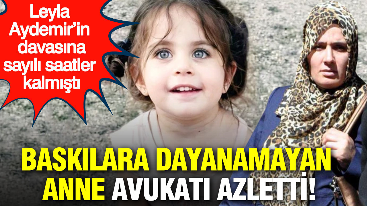 Baskılara dayanamayan anne avukatı azletti: Leyla …