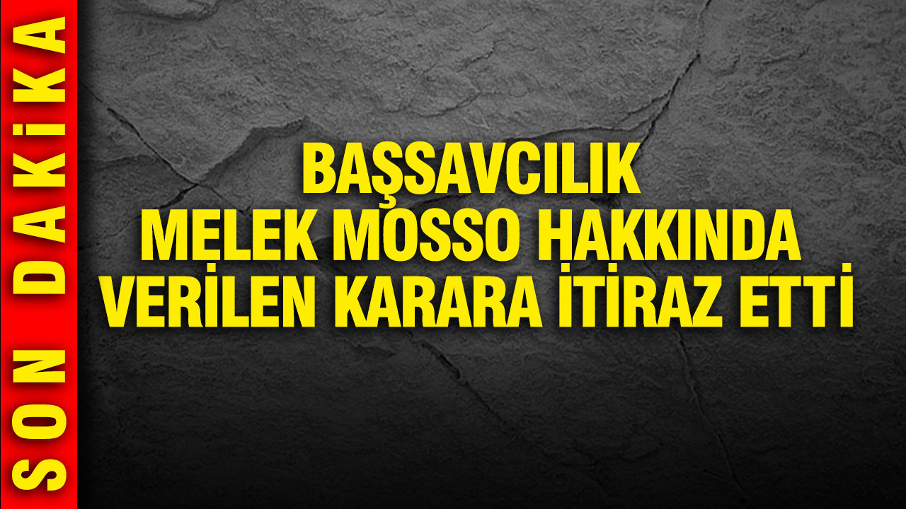 Başsavcılık Melek Mosso hakkında verilen karara itiraz etti