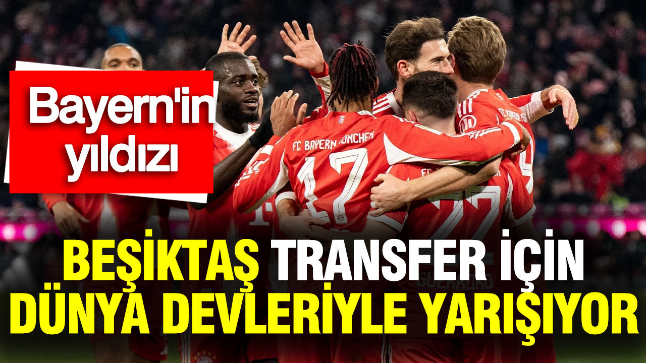 Beşiktaş, Bayern Münih’in yıldızının transferi için dünya devleriyle yarışıyor