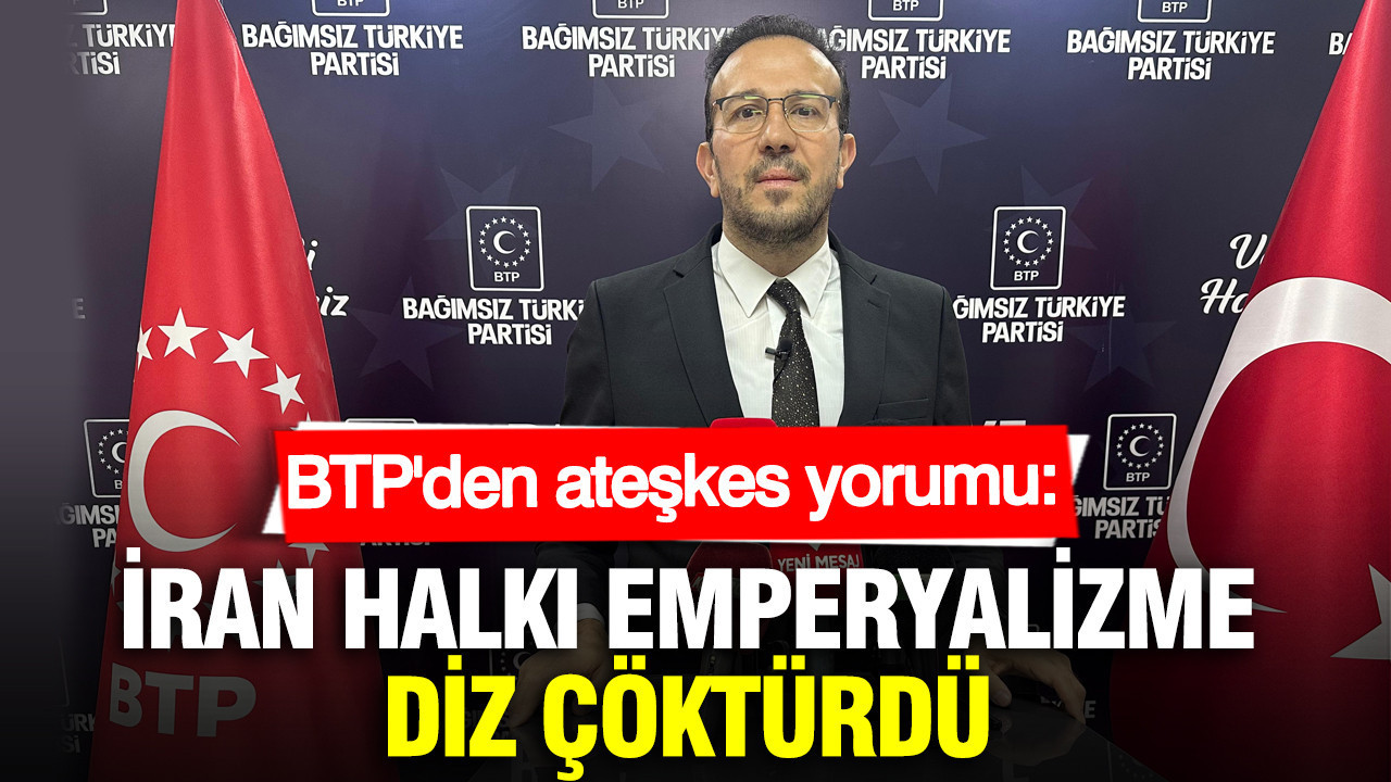 BTP’den ateşkes yorumu: İran halkı emperyalizme diz çöktürdü