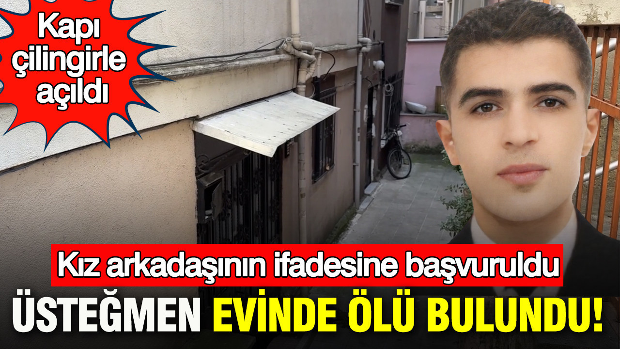 Üsteğmen evinde ölü bulundu: Kapı çilingirle açıldı: Kız arkadaşının ifadesine başvuruldu