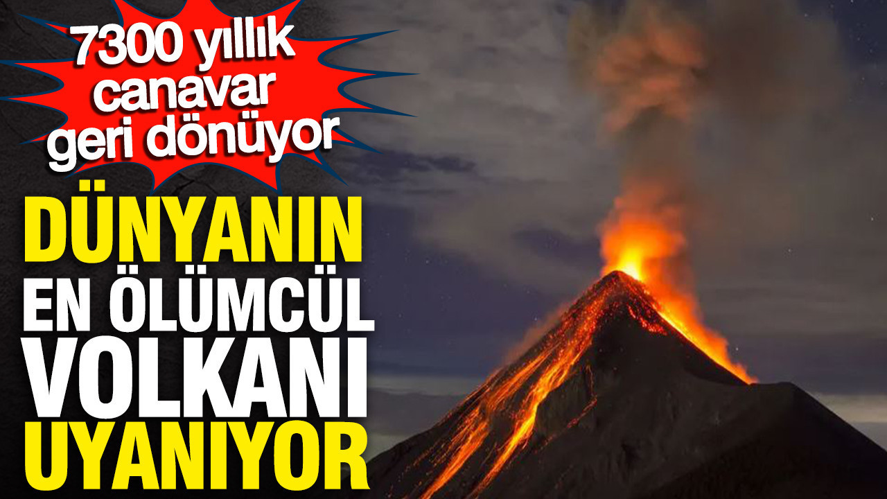 Dünyanın en ölümcül volkanı uyanıyor: 7300 yıllık canavar geri dönüyor
