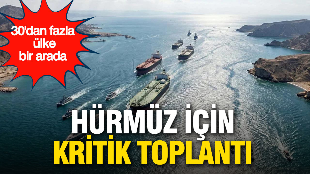 Hürmüz için kritik toplantı: 30’dan fazla ülke bir arada