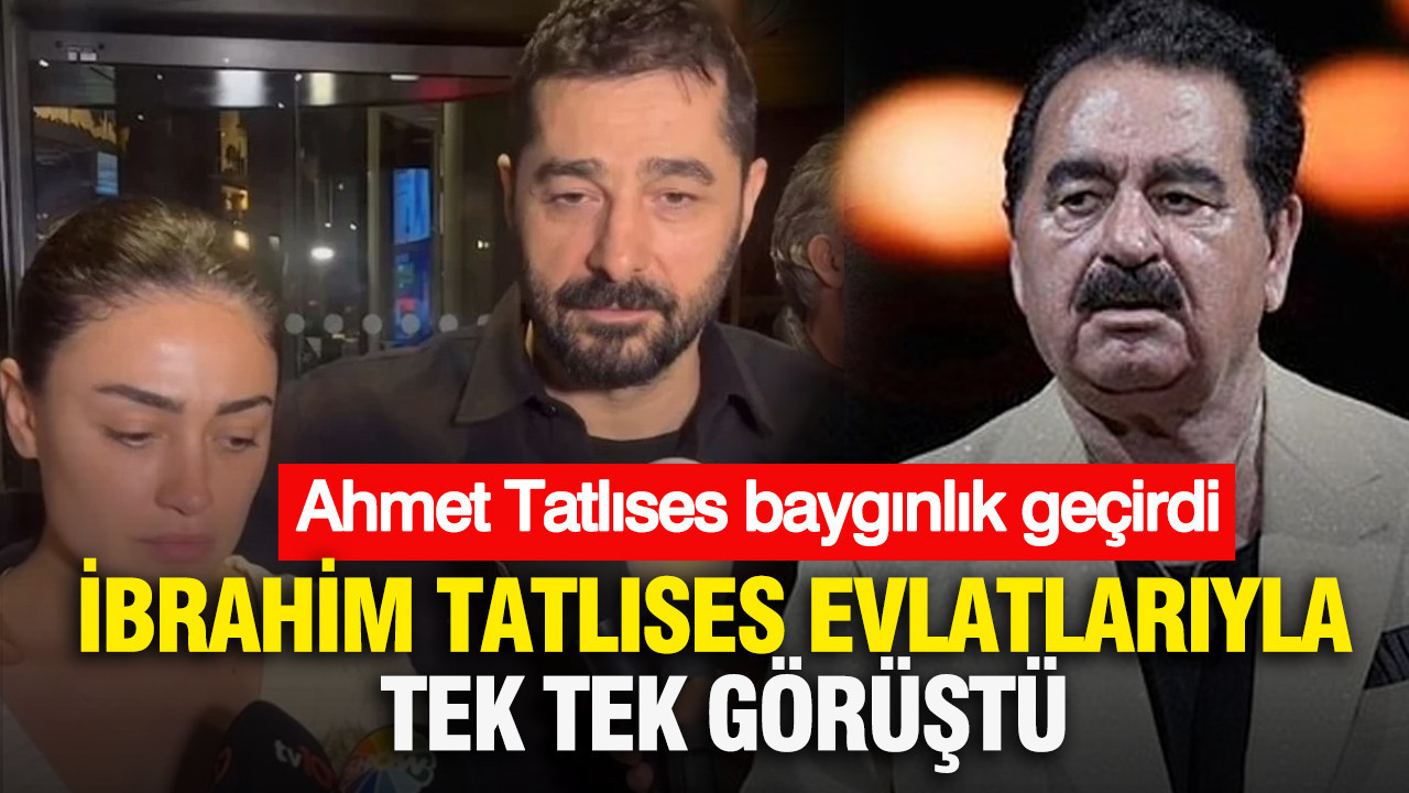 İbrahim Tatlıses evlatlarıyla tek tek görüştü: Ahmet Tatlıses baygınlık geçirdi