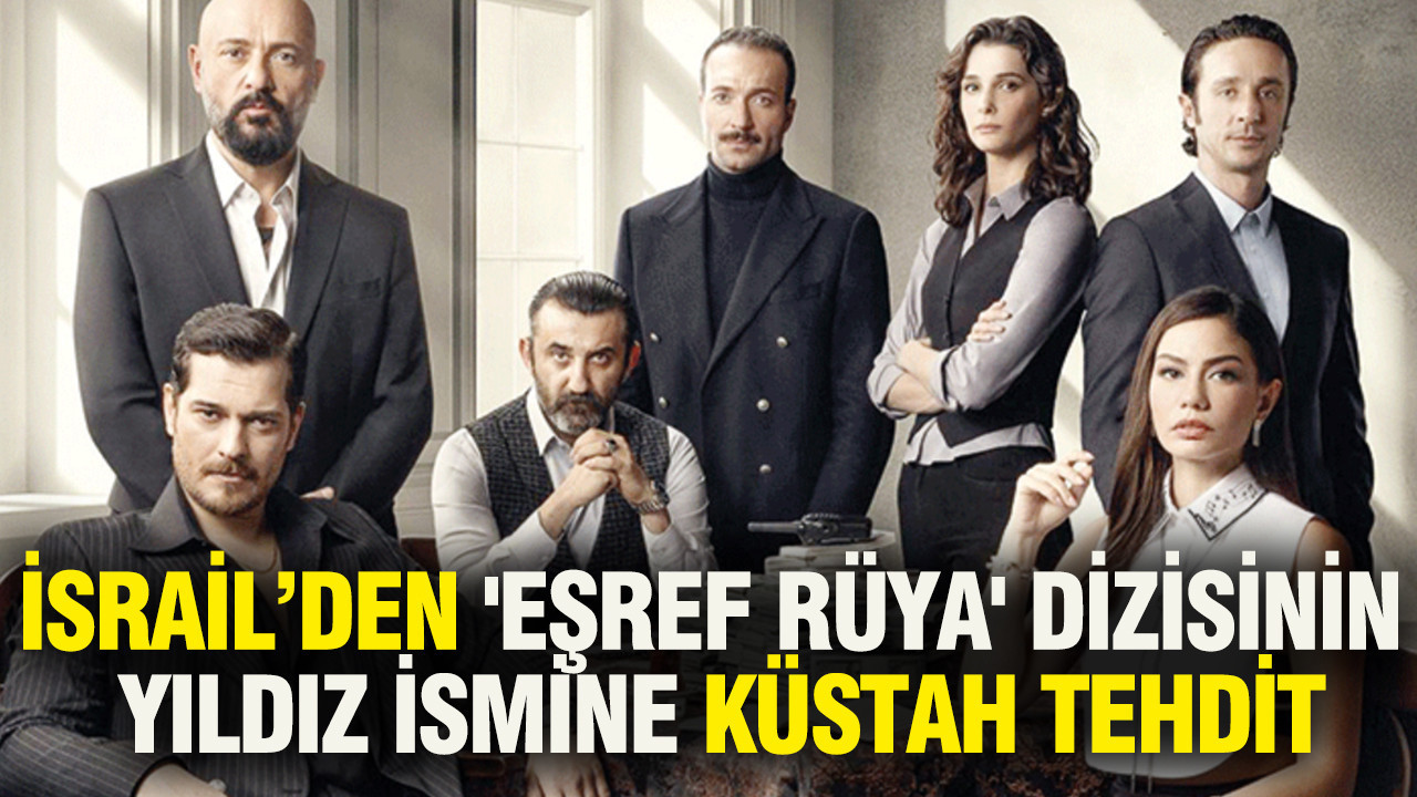 İsrail’den 'Eşref Rüya' dizisinin yıldız ismine küstah tehdit