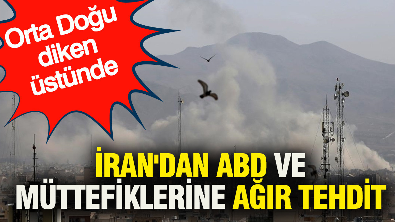 Orta Doğu diken üstünde: İran'dan ABD ve müttefiklerine ağır tehdit