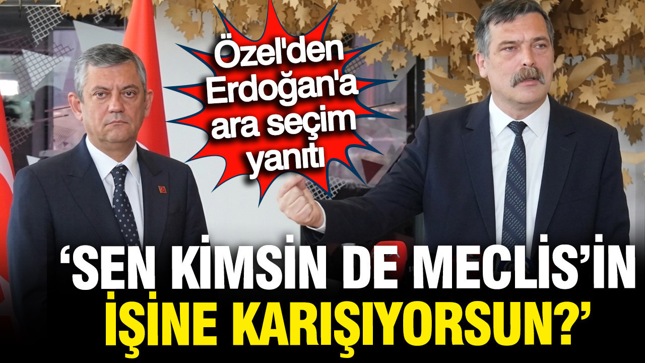 Özel'den Erdoğan'a ara seçim yanıtı: Sen kim de Meclis iradesine karışıyorsun?