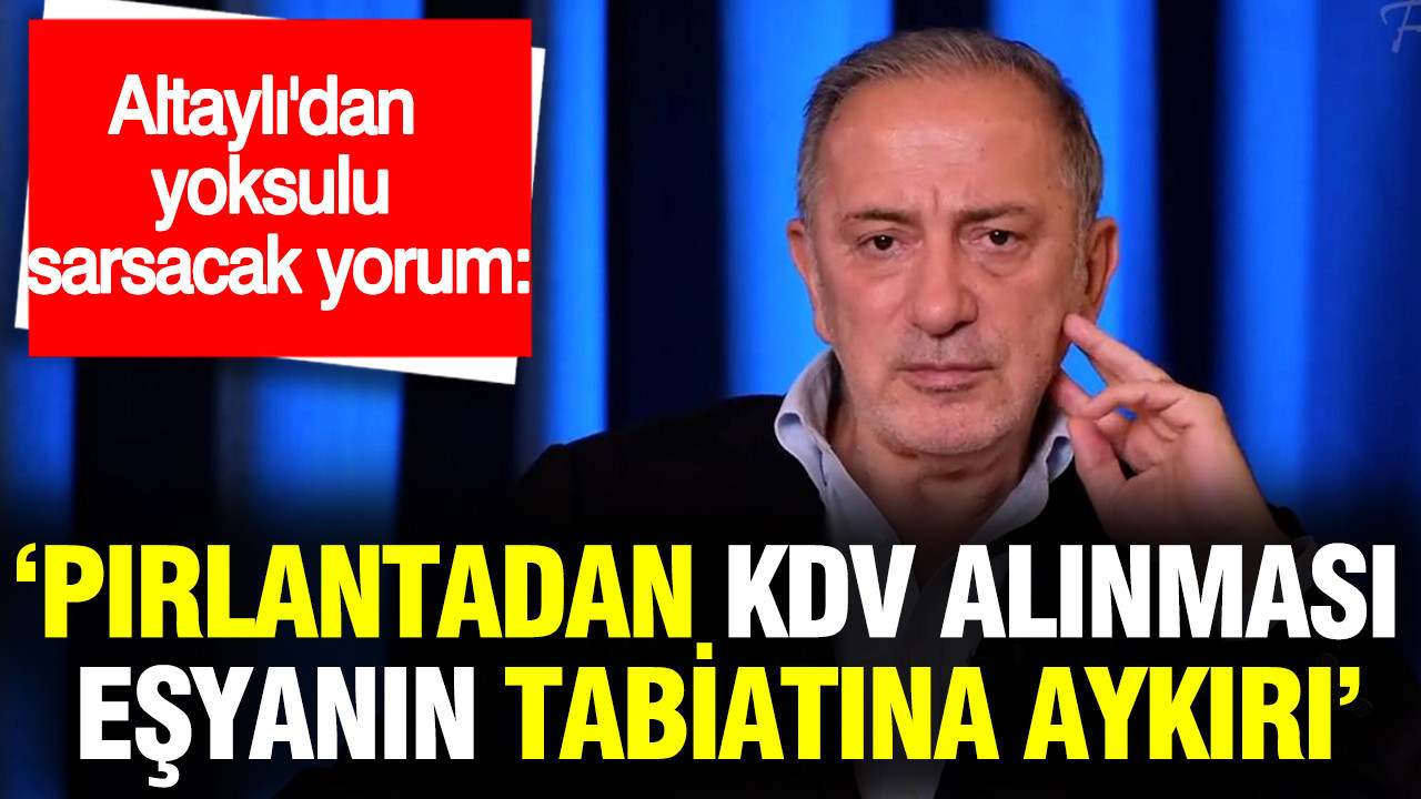 'Pırlantadan KDV alınması eşyanın tabiatına aykırı': Altaylı'dan yoksulu sarsacak yorum