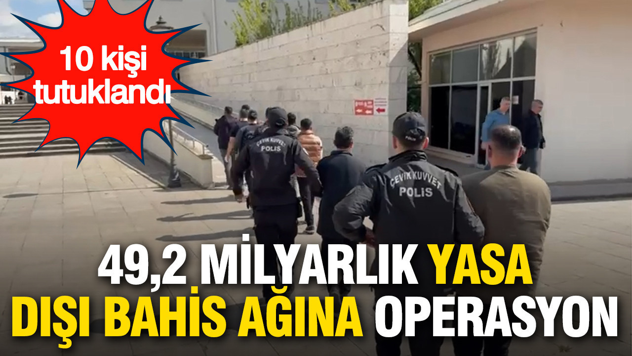 49,2 milyarlık yasa dışı bahis ağına operasyon: 10 tutuklama