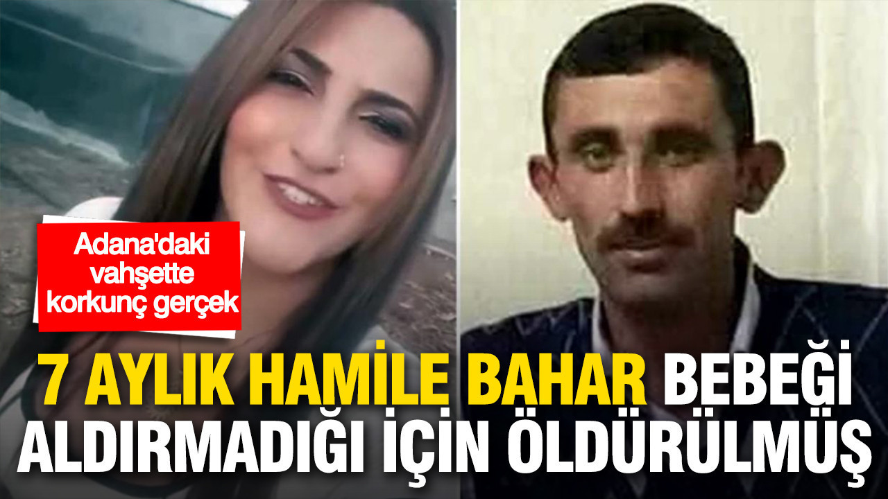 Adana’daki vahşette korkunç gerçek: 7 aylık hamile Bahar Aksüt bebeğini aldırmadığı için öldürülmüş