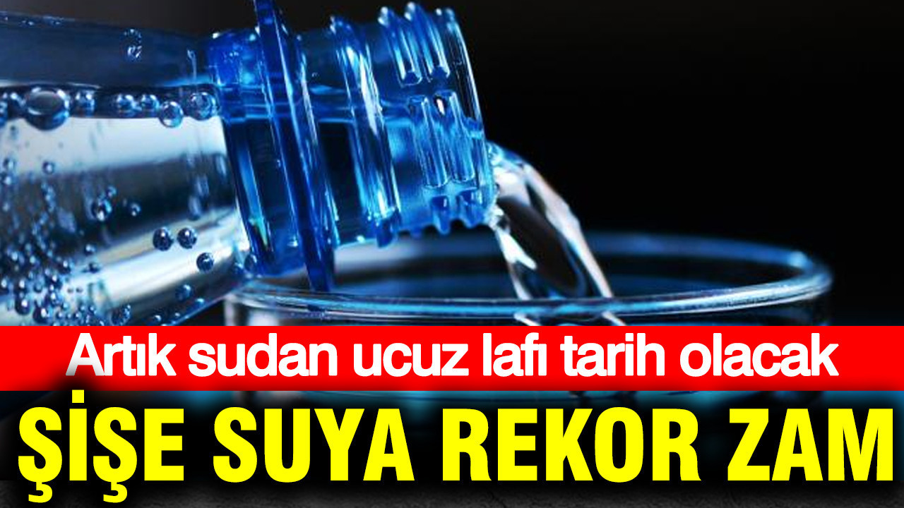 Artık sudan ucuz lafı tarih olacak: Şişe suya tarihi zam