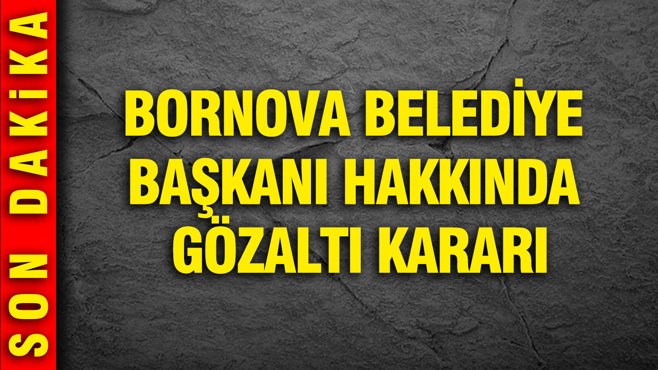 Bornova Belediye Başkanı hakkında gözaltı kararı