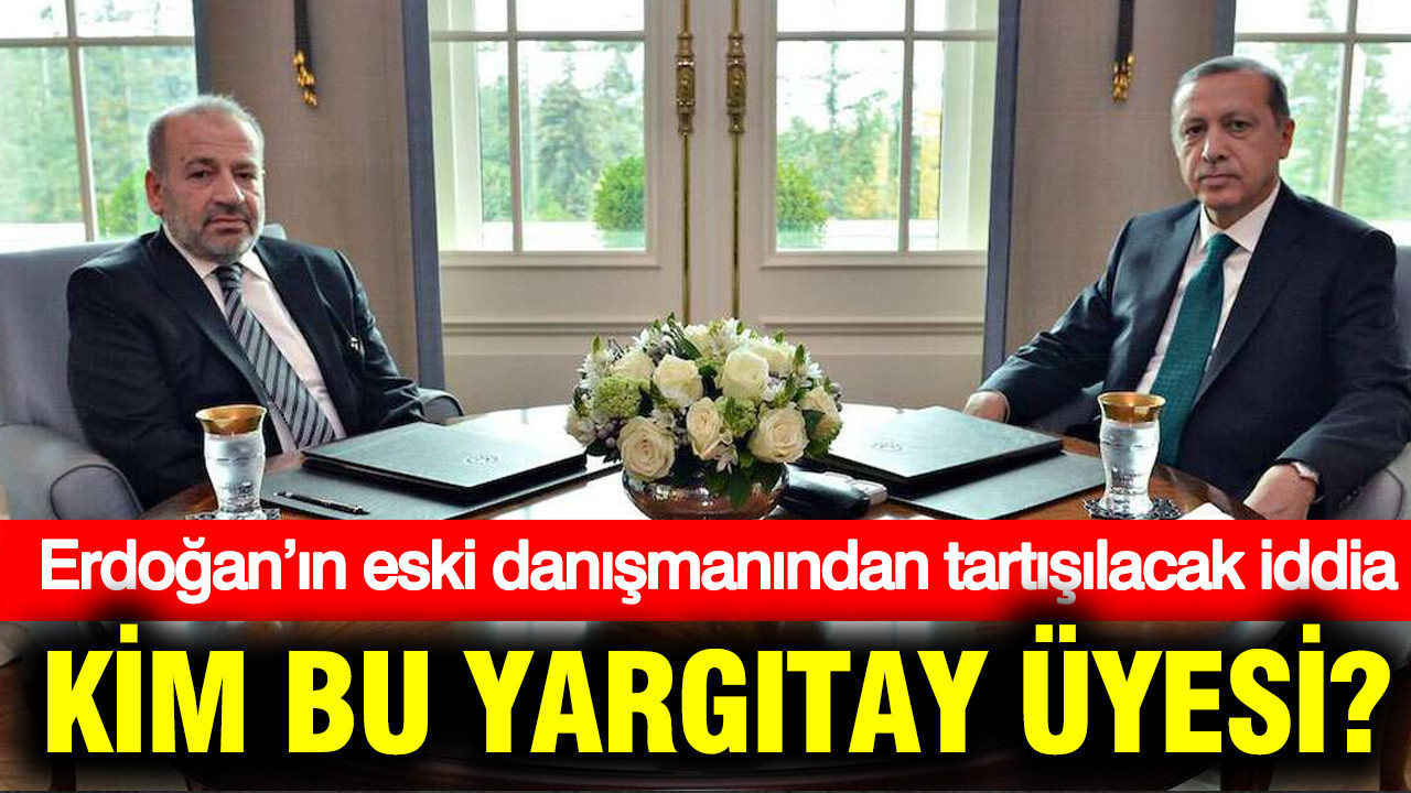 Erdoğan’ın eski danışmanından tartışılacak iddia: Kim bu Yargıtay üyesi?