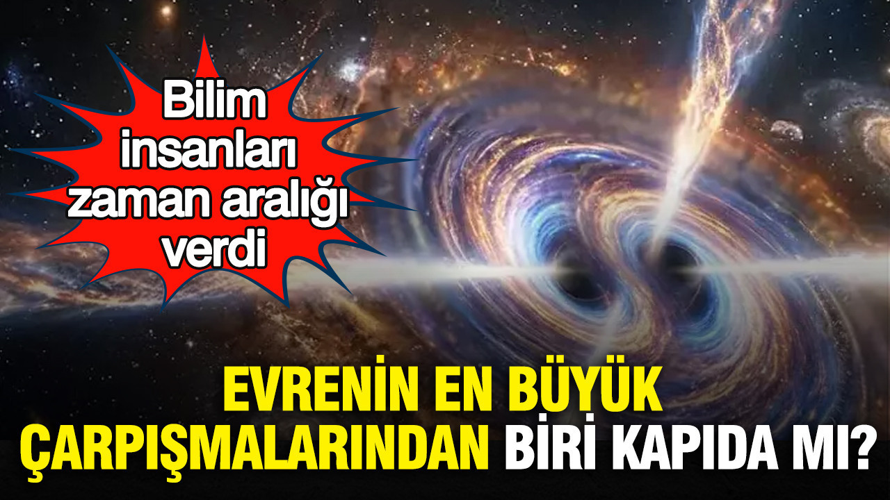 Evrenin en büyük çarpışmalarından biri kapıda mı? Bilim insanları zaman aralığı verdi