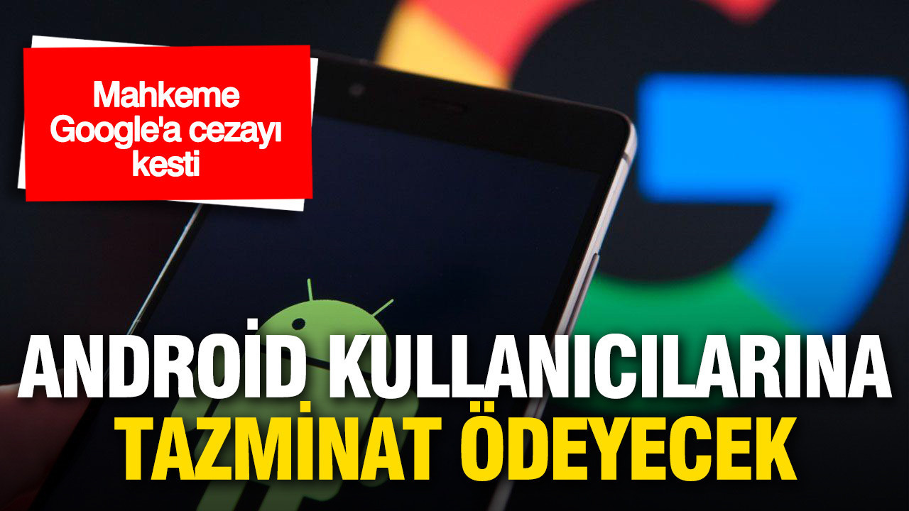 Google’dan Android kullanıcılarına tazminat: Kişi başı ödeme 100 dolara kadar çıkabilecek