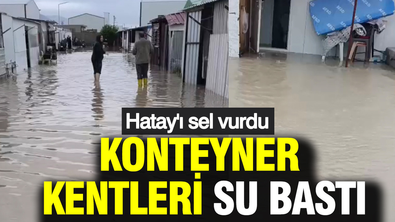 Hatay'da sel: Konteyner kentleri su bastı, araçlar yollarda mahsur kaldı