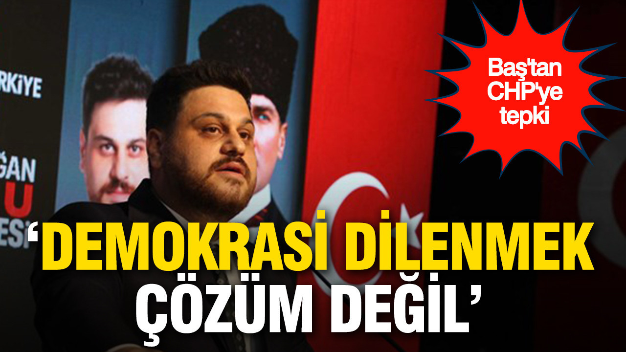 Hüseyin Baş'tan CHP'ye tepki: 'Demokrasi dilenmek çözüm değil'