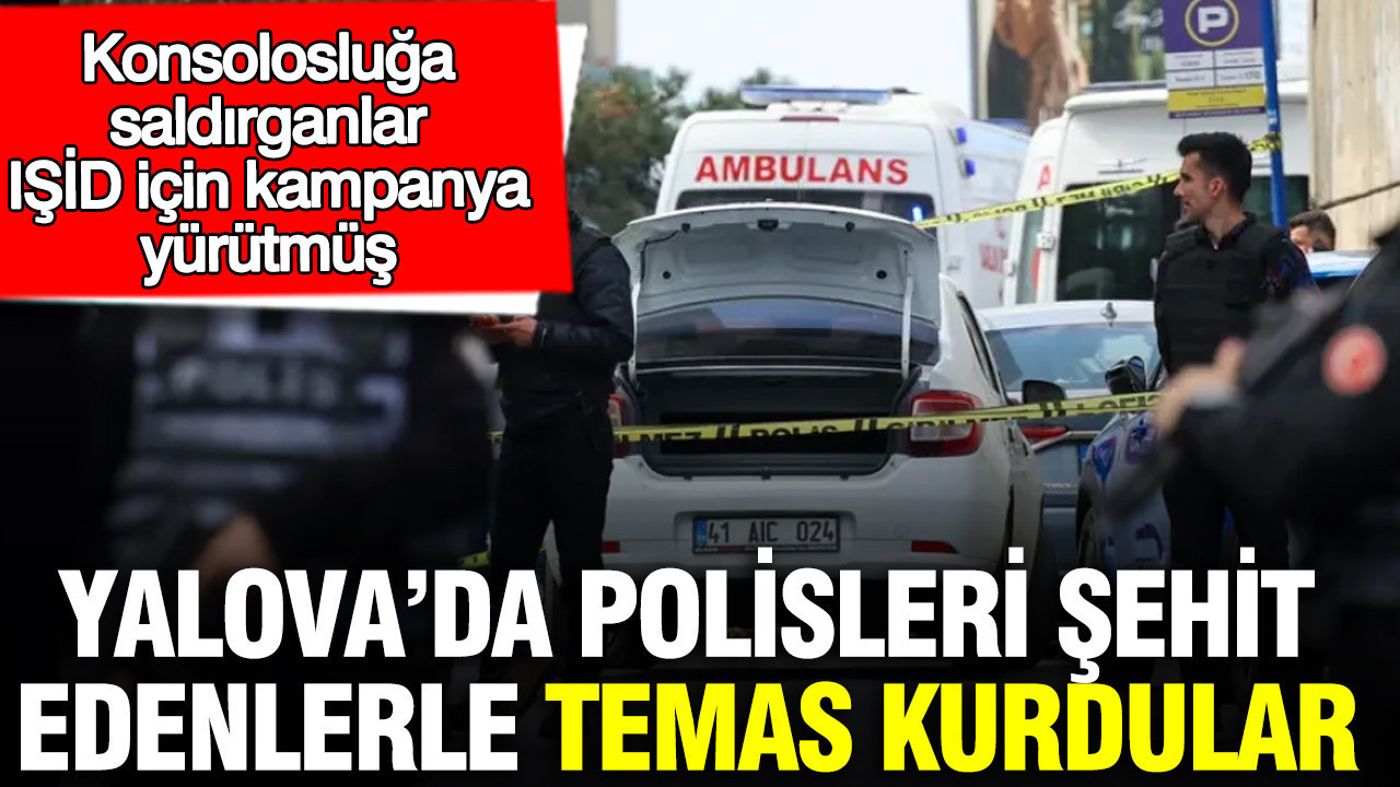 İstanbul’daki konsolosluk saldırganları IŞİD için kampanya yürütmüş: Yalova’da polisleri şehit edenlerle temas kurdular