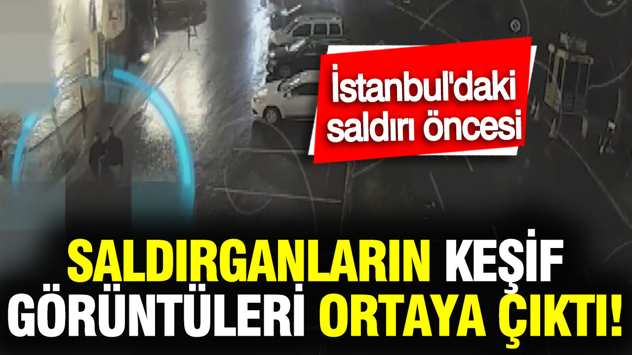 İstanbul’daki saldırı öncesi saldırganların keşif görüntüleri ortaya çıktı