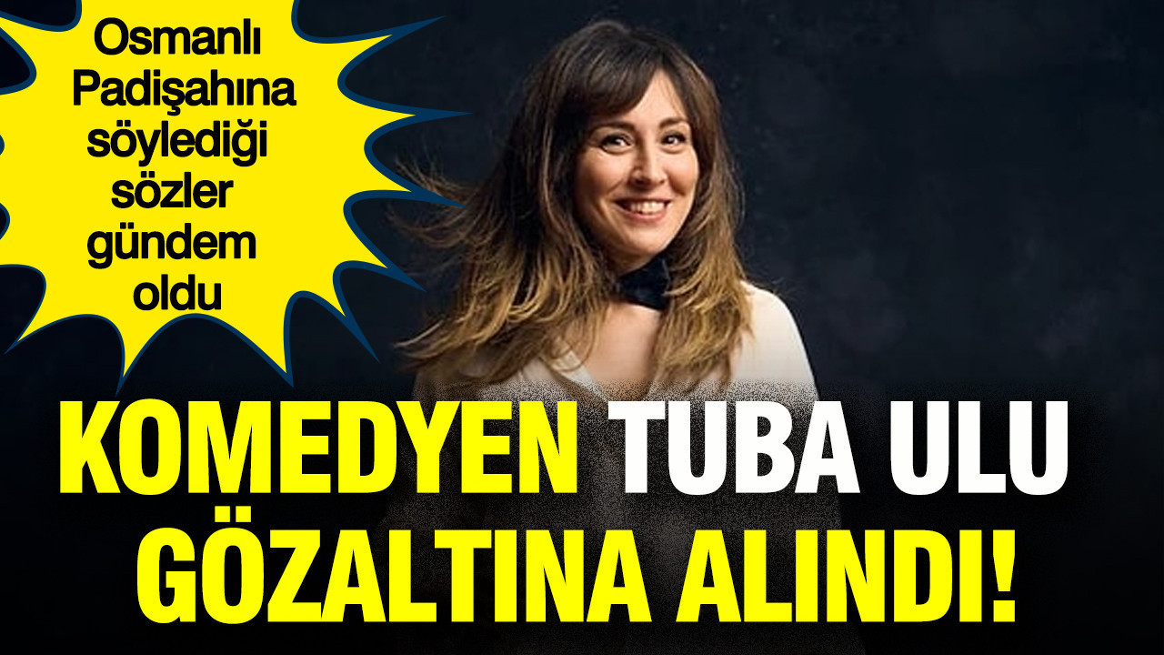Komedyen Tuba Ulu gözaltına alındı: Osmanlı Padişahına söylediği sözler gündem oldu