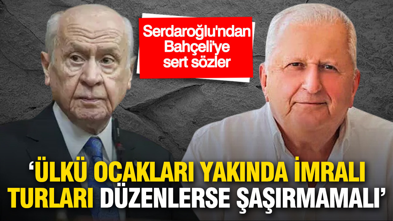 Rifat Serdaroğlu'ndan Bahçelİ'ye sert sözler: Ülkü Ocakları İmralı Turları düzenlerse şaşmamalı'