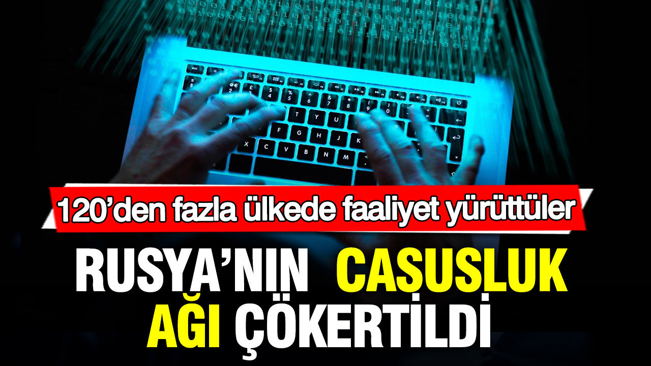 Rusya’nın dev siber casusluk ağı çökertildi: 120’den fazla ülkede faaliyet yürüttüler
