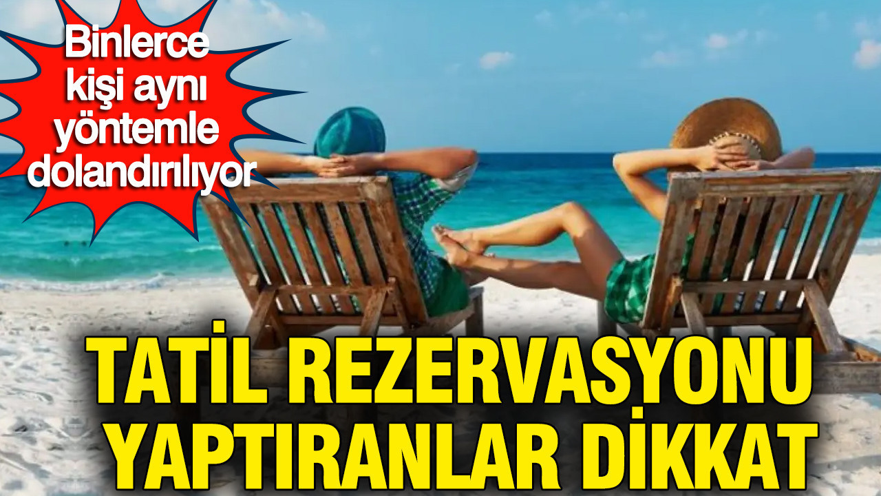 Tatil rezervasyonu yaptıranlar dikkat: Binlerce kişi aynı yöntemle dolandırılıyor