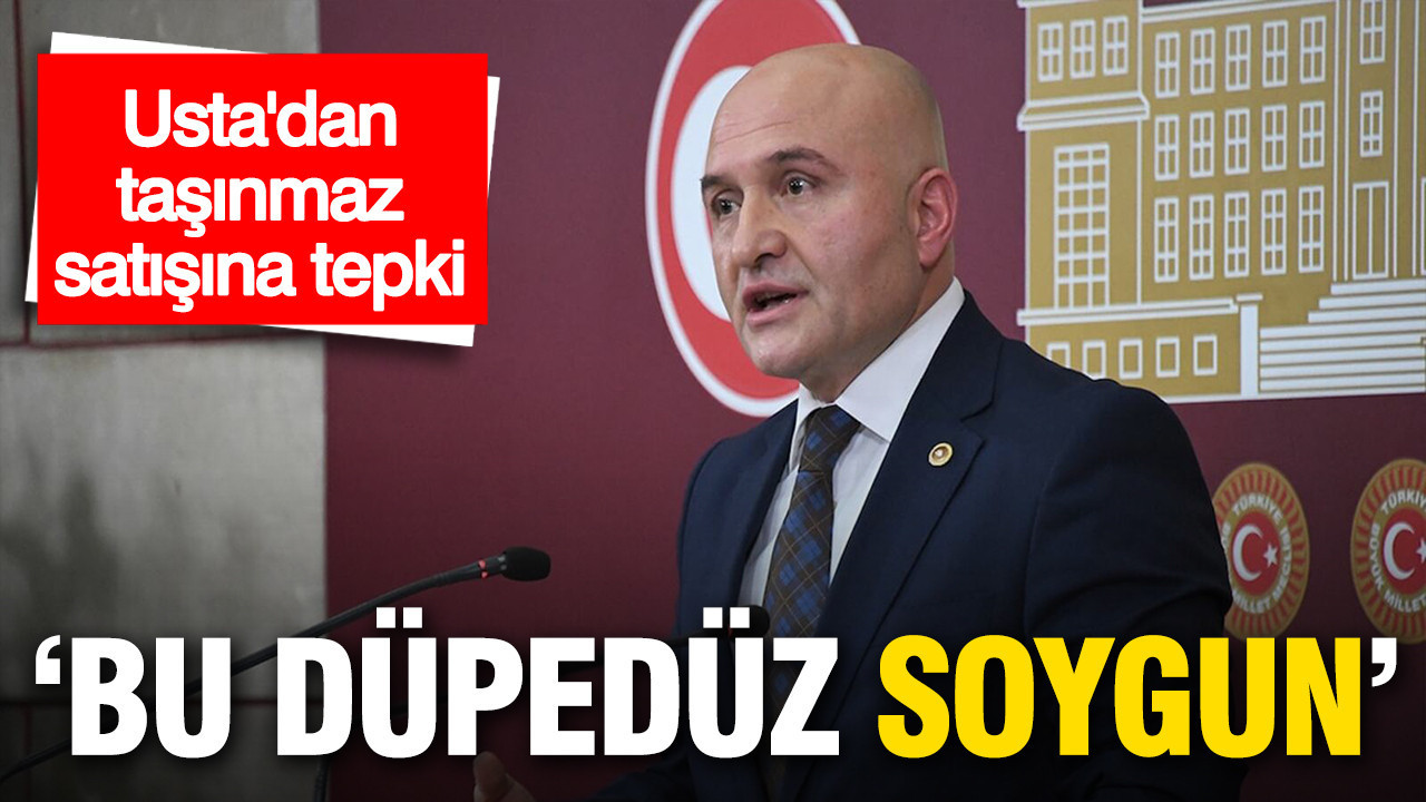 Usta’dan taşınmaz satışına sert çıkış: ‘Bu düpedüz soygun’