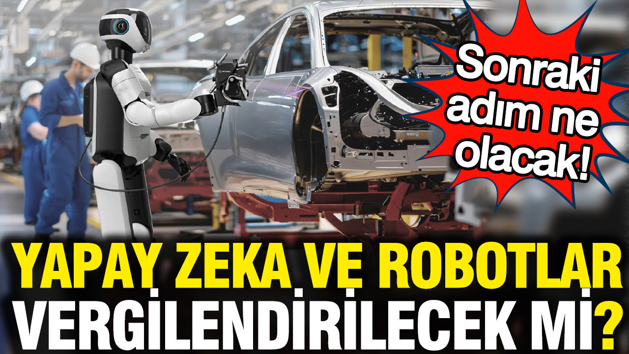 Yapay zeka ve robotlar vergilendirilecek mi? Sonraki adım ne olacak…