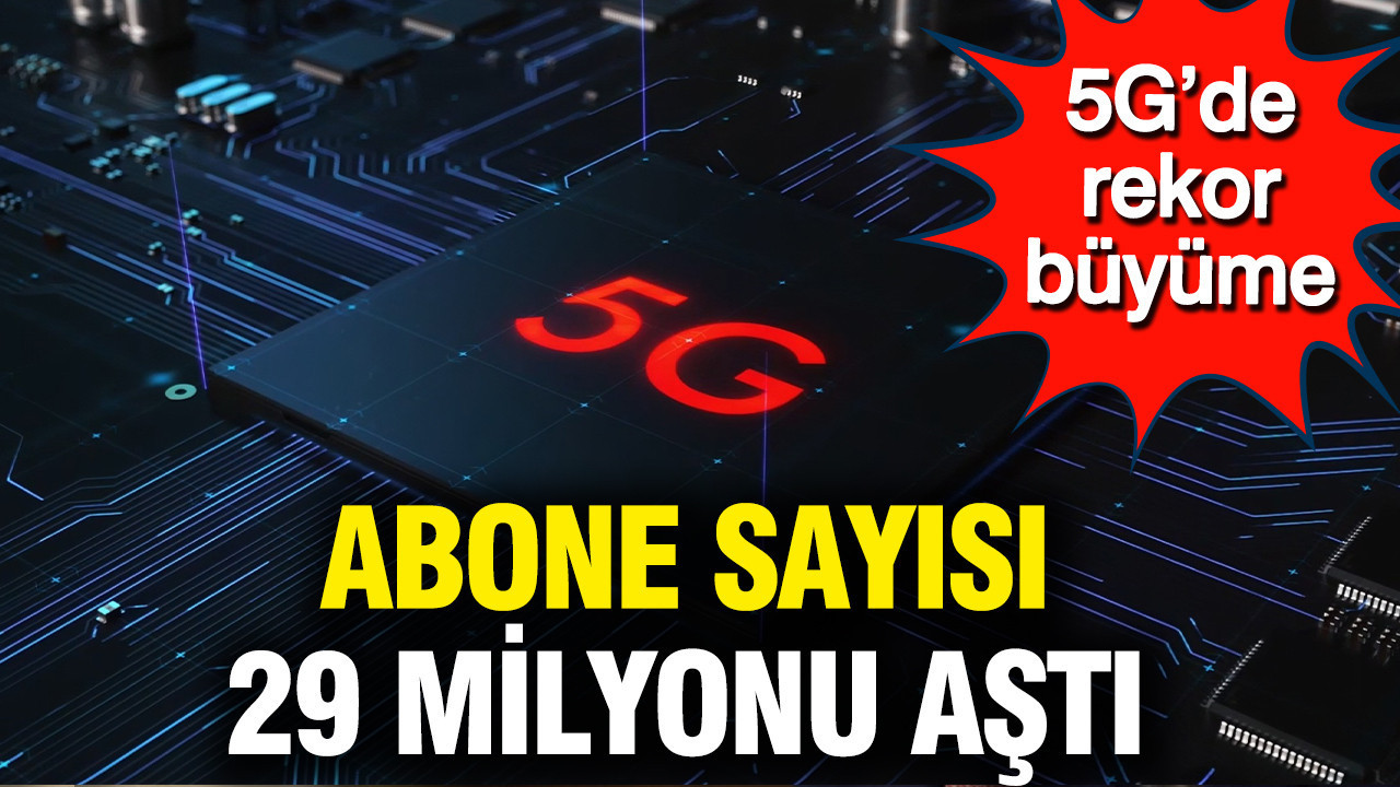 5G’de rekor büyüme: Abone sayısı 29 milyonu aştı