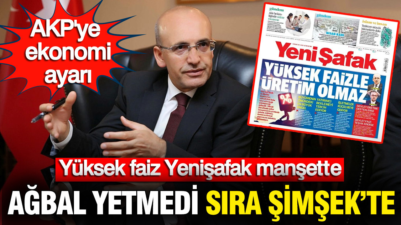 AKP'ye ekonomi ayarı: Ağbal yetmedi sıra Şimşek'te, yüksek faiz Yenişafak manşette