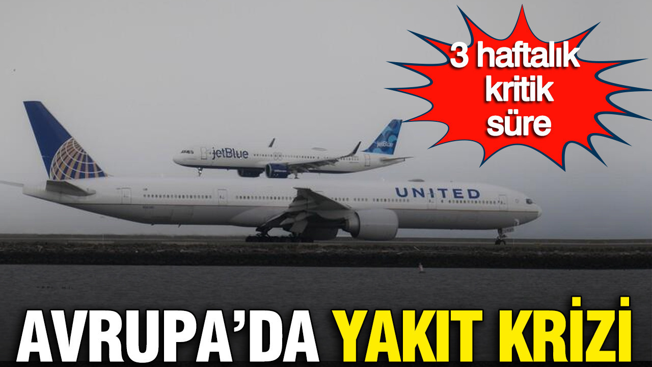 Avrupa'da jet yakıtı krizi: 3 haftalık kritik süre