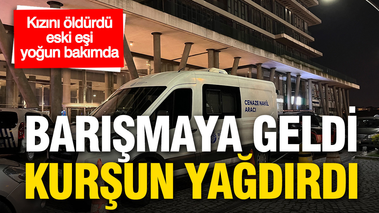 Barışmaya geldi, kurşun yağdırdı: Kızını öldürdü, eski eşi ağır yaralı