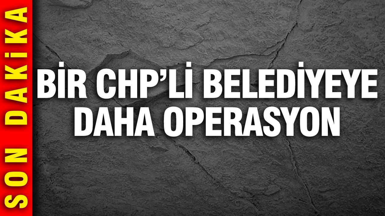 Bir CHP'li belediyeye daha operasyon iddiası