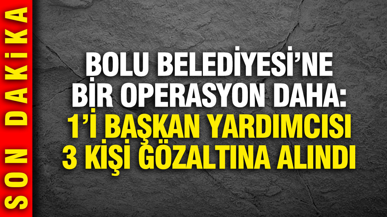 Bolu Belediyesi'ne bir operasyon daha: 3 kişi gözaltında