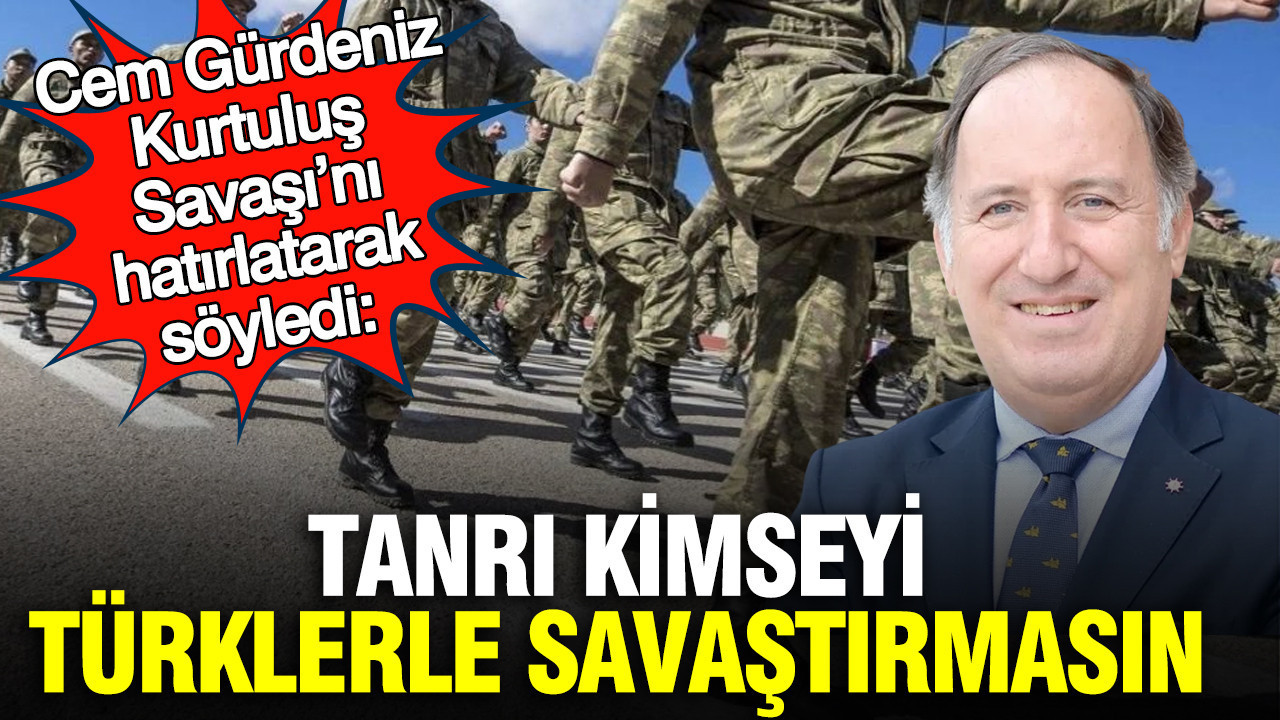 Cem Gürdeniz, Kurtuluş Savaşı’nı hatırlatarak söyledi: Tanrı kimseyi Türklerle savaştırmasın