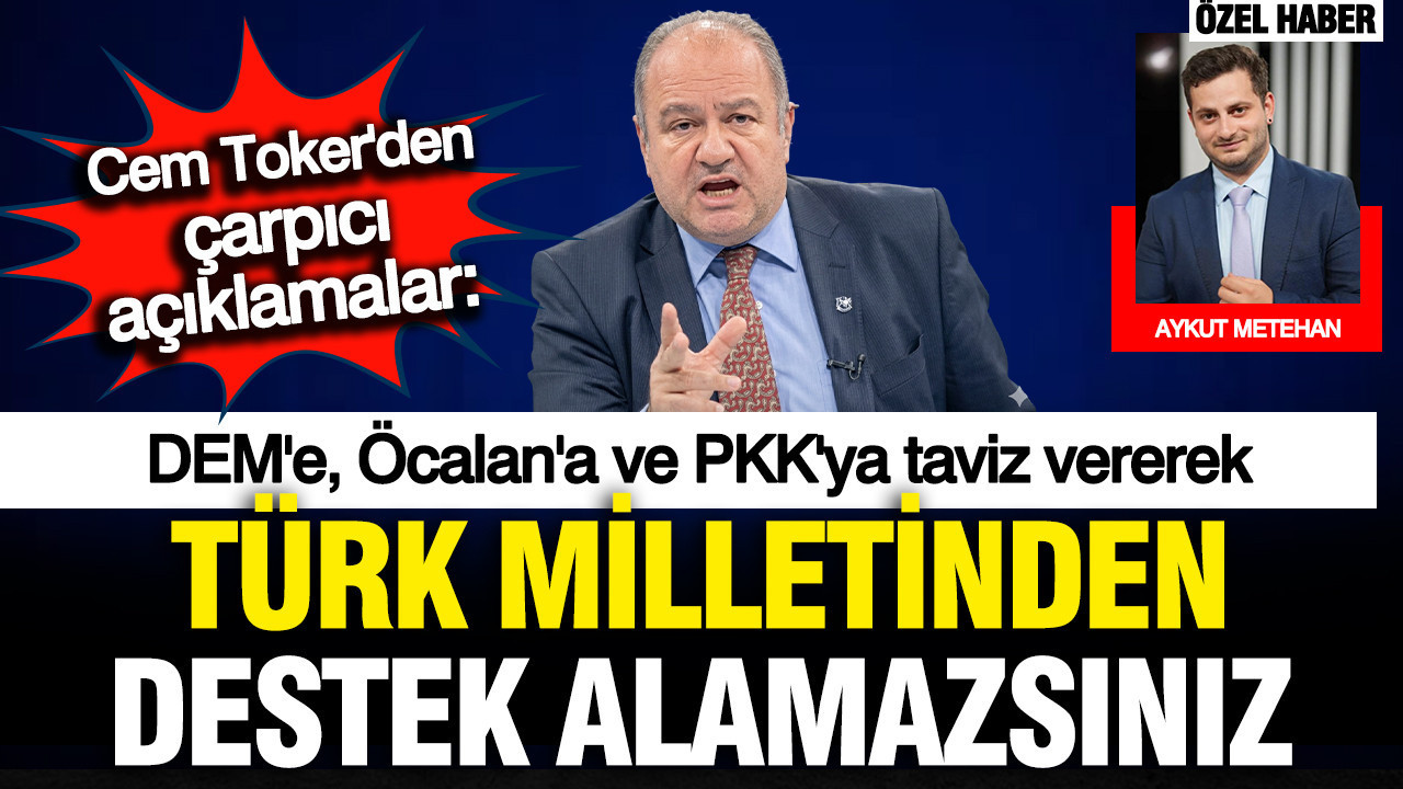 Cem Toker'den çarpıcı açıklamalar: Öcalan'a taviz vererek Türk milletinden destek alamazsınız