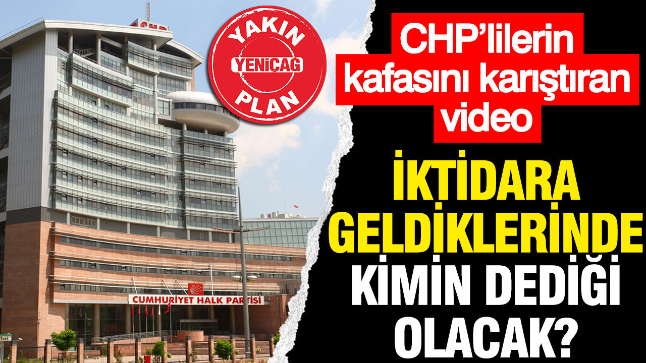 CHP’lilerin kafasını karıştıran video: İktidara geldiklerinde kimin dediği olacak?