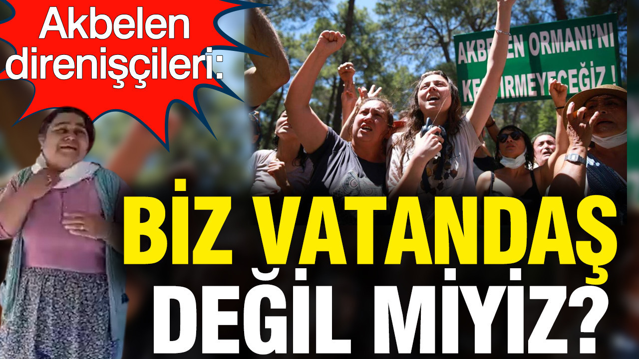 Direnişlerini sürdüren Akbelen köylüleri: Biz vatandaş değil miyiz?