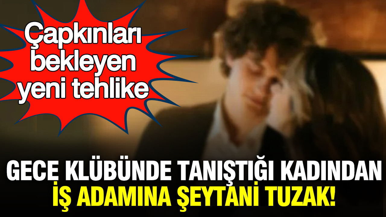 Çapkınları bekleyen yeni tehlike: Gece klübünde tanıştığı kadından iş adamına şeytani tuzak