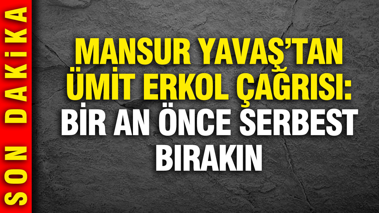 Mansur Yavaş'tan Ümit Erkol çağrısı: Derhal serbest bırakın