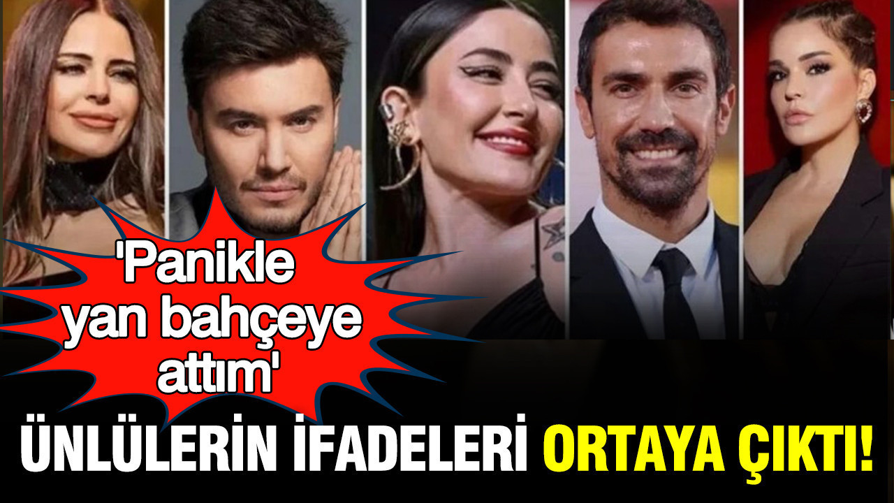 Ünlü isimlerin ifadeleri ortaya çıktı: 'Panikle yan bahçeye attım'