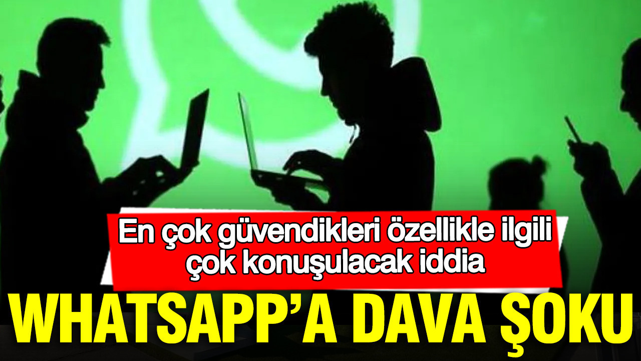 WhatsApp’a dava şoku: En çok güvendikleri özellikle ilgili çok konuşulacak iddia