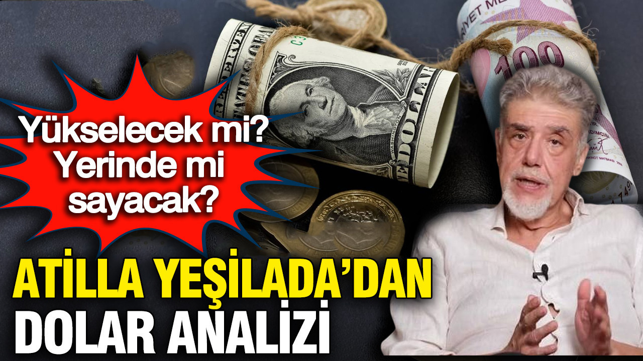 Atilla Yeşilada'dan dolar analizi: Yükselecek mi? Yerinde mi sayacak