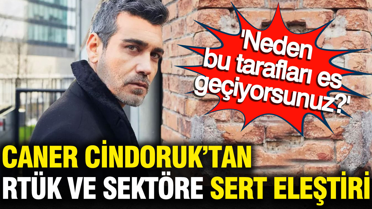 Caner Cindoruk’tan RTÜK ve sektöre sert eleştiri: Neden bu tarafları es geçiyorsunuz?