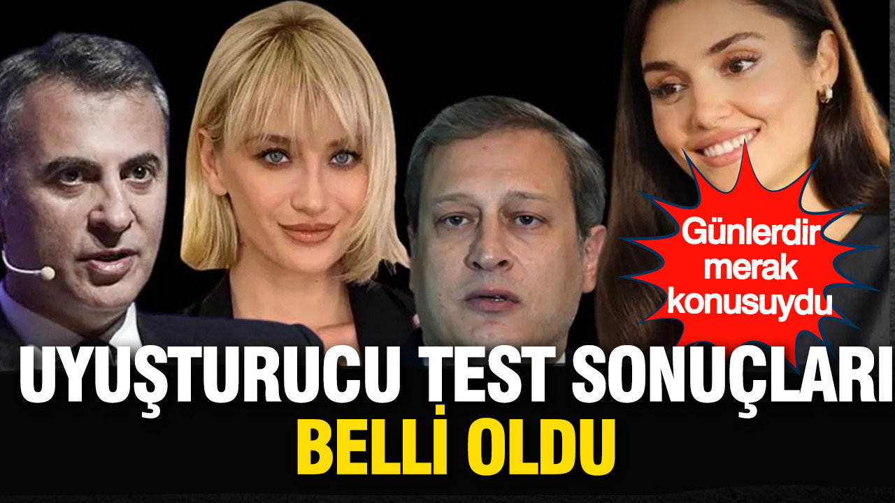 Fikret Orman, Burak Elmas, Hakan Sabancı ve Hande Erçel'in uyuşturucu test sonuçları belli oldu