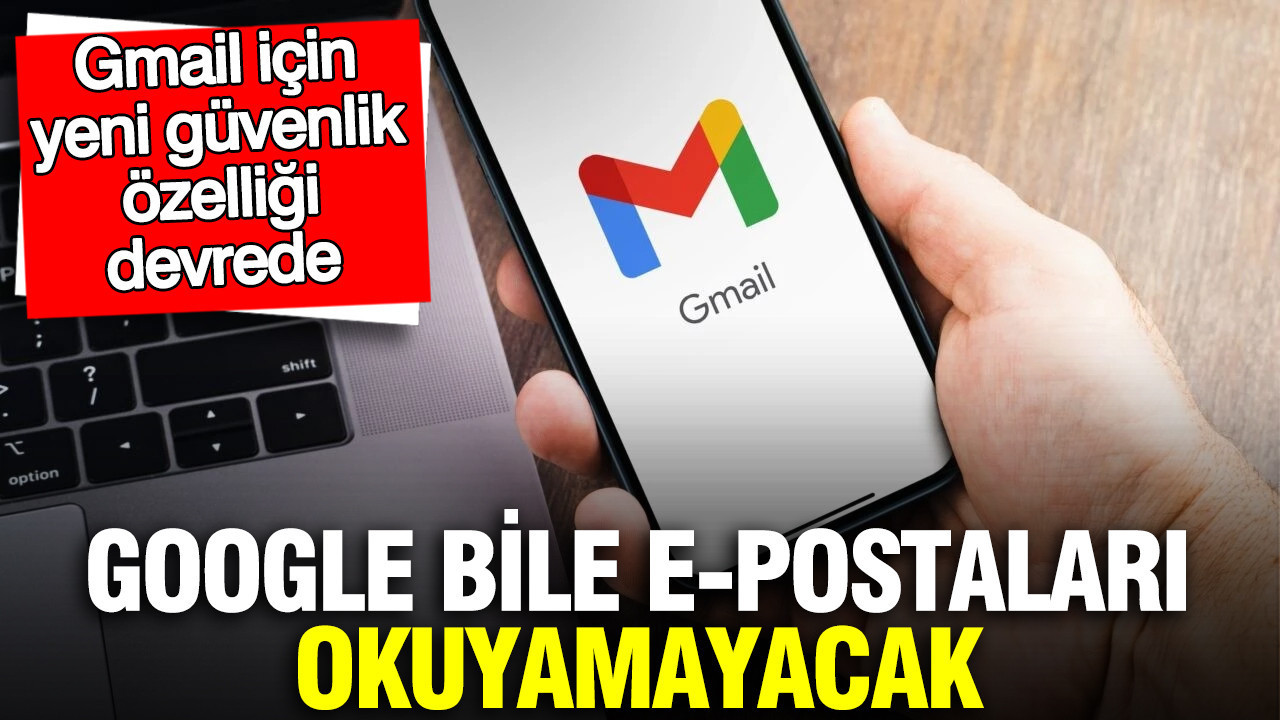 Gmail için yeni güvenlik özelliği devrede: Google bile e-postaları okuyamayacak